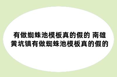 有做蜘蛛池模板真的假的 南雄黄坑镇有做蜘蛛池模板真的假的